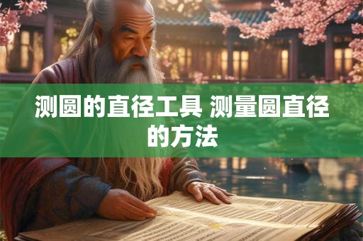 测圆的直径工具 测量圆直径的方法