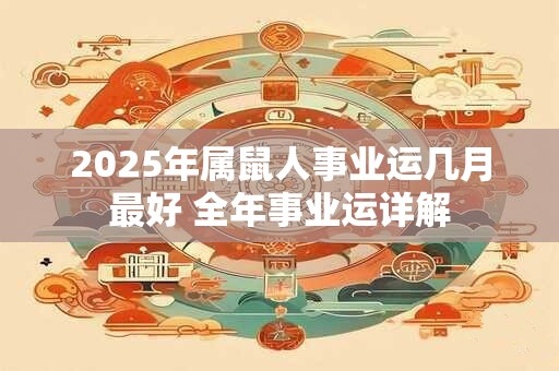 2025年属鼠人事业运几月最好 全年事业运详解