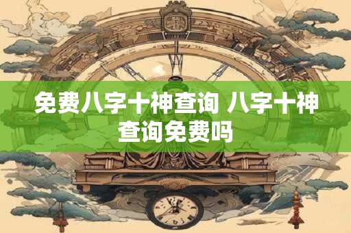免费八字十神查询 八字十神查询免费吗