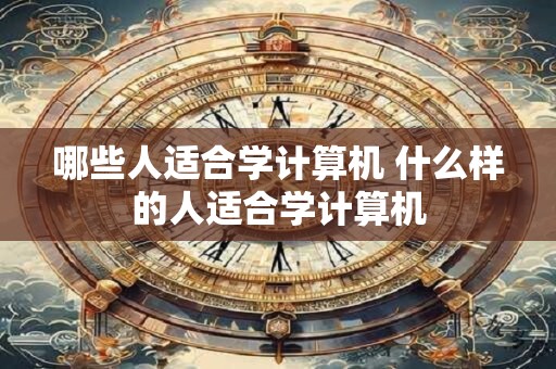 哪些人适合学计算机 什么样的人适合学计算机