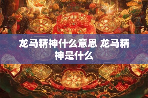 龙马精神什么意思 龙马精神是什么