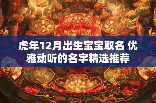虎年12月出生宝宝取名 优雅动听的名字精选推荐