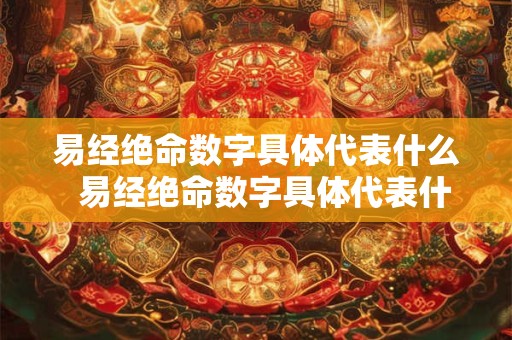 易经绝命数字具体代表什么  易经绝命数字具体代表什么意思