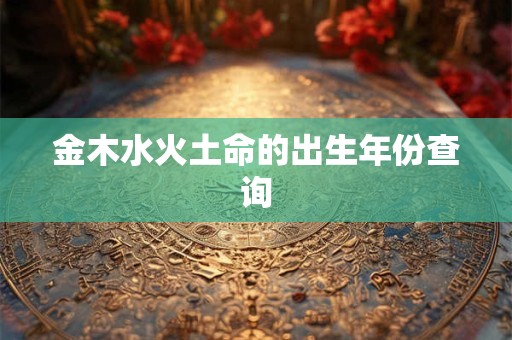 金木水火土命的出生年份查询
