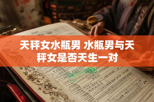 天秤女水瓶男 水瓶男与天秤女是否天生一对