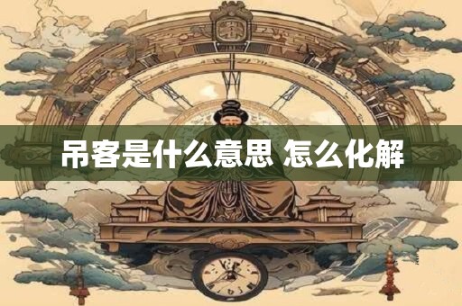 吊客是什么意思 怎么化解