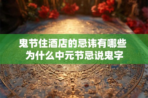鬼节住酒店的忌讳有哪些 为什么中元节忌说鬼字