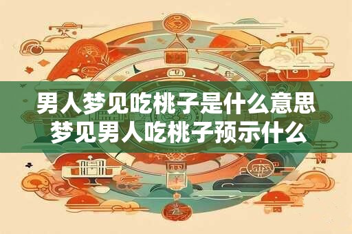 男人梦见吃桃子是什么意思 梦见男人吃桃子预示什么