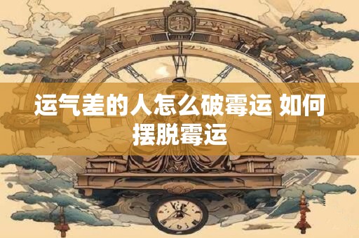 运气差的人怎么破霉运 如何摆脱霉运