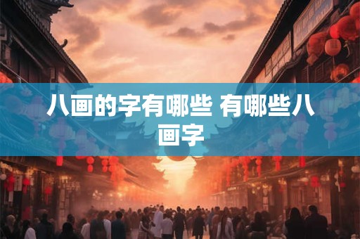 八画的字有哪些 有哪些八画字