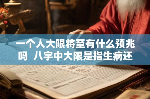 一个人大限将至有什么预兆吗  八字中大限是指生病还是死亡