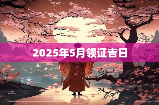 2025年5月领证吉日