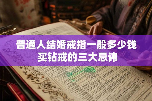 普通人结婚戒指一般多少钱 买钻戒的三大忌讳