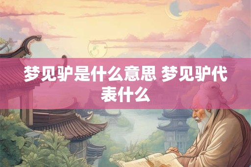 梦见驴是什么意思 梦见驴代表什么