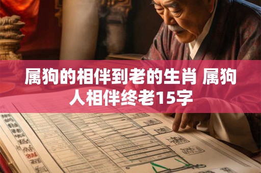 属狗的相伴到老的生肖 属狗人相伴终老15字