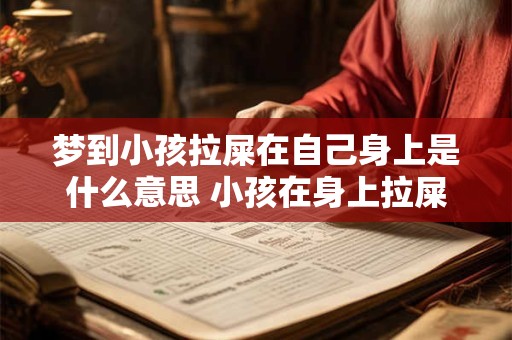 梦到小孩拉屎在自己身上是什么意思 小孩在身上拉屎是什么含义