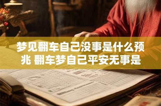 梦见翻车自己没事是什么预兆 翻车梦自己平安无事是什么含义