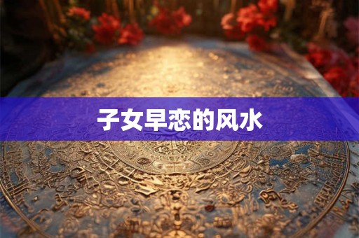 子女早恋的风水