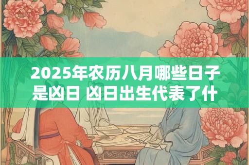2025年农历八月哪些日子是凶日 凶日出生代表了什么