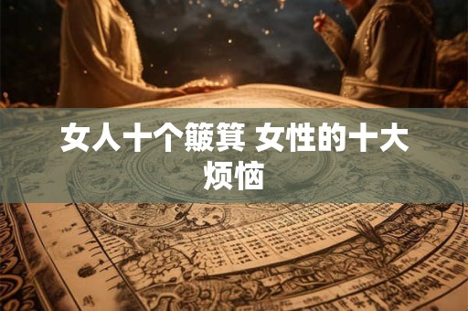 女人十个簸箕 女性的十大烦恼