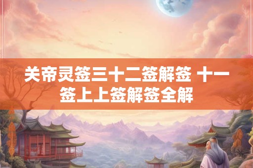 关帝灵签三十二签解签 十一签上上签解签全解