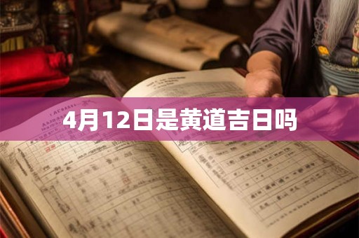 4月12日是黄道吉日吗