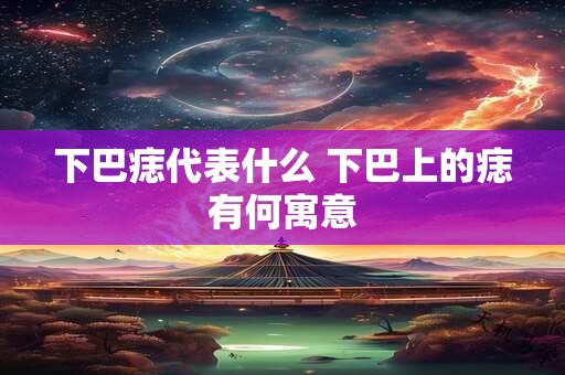 下巴痣代表什么 下巴上的痣有何寓意