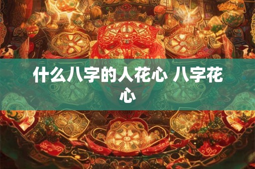 什么八字的人花心 八字花心