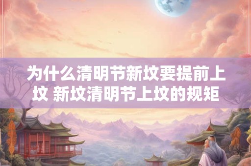 为什么清明节新坟要提前上坟 新坟清明节上坟的规矩