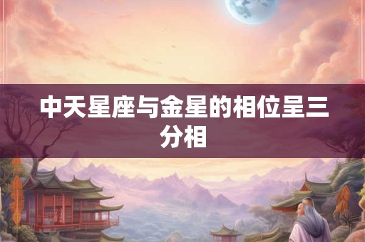 中天星座与金星的相位呈三分相