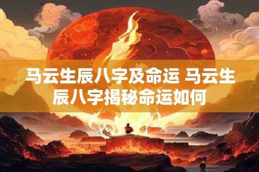 马云生辰八字及命运 马云生辰八字揭秘命运如何