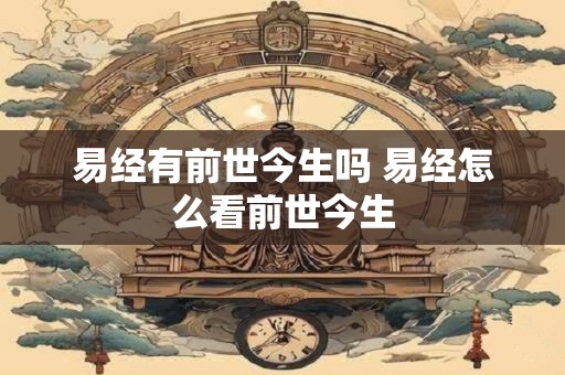 易经有前世今生吗 易经怎么看前世今生