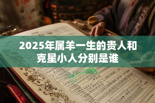 2025年属羊一生的贵人和克星小人分别是谁