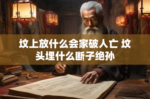 坟上放什么会家破人亡 坟头埋什么断子绝孙