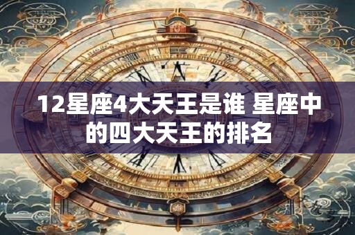 12星座4大天王是谁 星座中的四大天王的排名