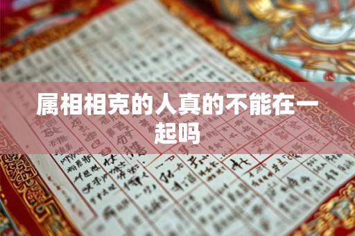 属相相克的人真的不能在一起吗