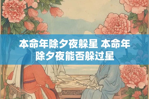 本命年除夕夜躲星 本命年除夕夜能否躲过星