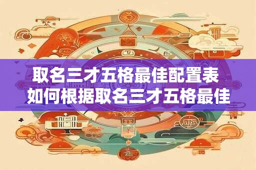 取名三才五格最佳配置表 如何根据取名三才五格最佳配置表来为宝宝取名