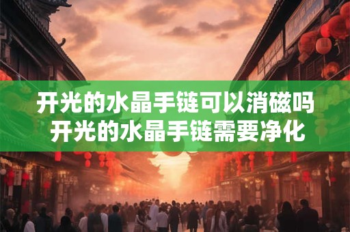 开光的水晶手链可以消磁吗 开光的水晶手链需要净化吗