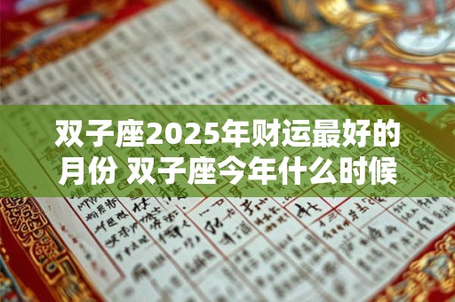双子座2025年财运最好的月份 双子座今年什么时候财运最好