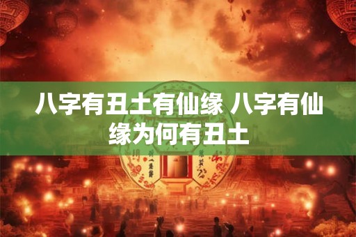 八字有丑土有仙缘 八字有仙缘为何有丑土