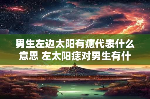 男生左边太阳有痣代表什么意思 左太阳痣对男生有什么预示