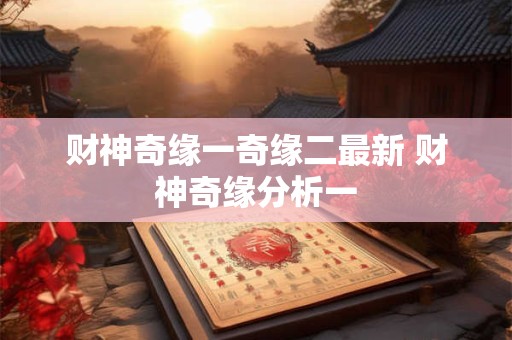 财神奇缘一奇缘二最新 财神奇缘分析一