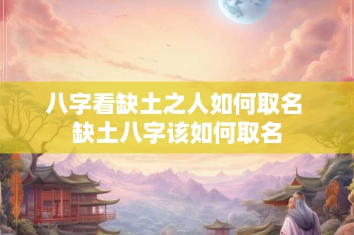 八字看缺土之人如何取名 缺土八字该如何取名