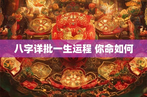 八字详批一生运程 你命如何