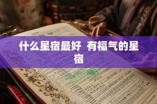 什么星宿最好  有福气的星宿