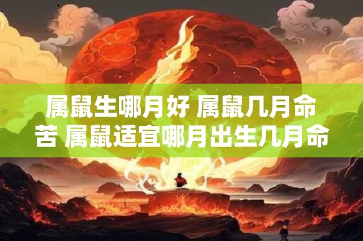 属鼠生哪月好 属鼠几月命苦 属鼠适宜哪月出生几月命运不佳