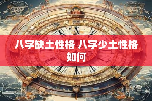 八字缺土性格 八字少土性格如何