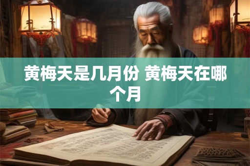 黄梅天是几月份 黄梅天在哪个月