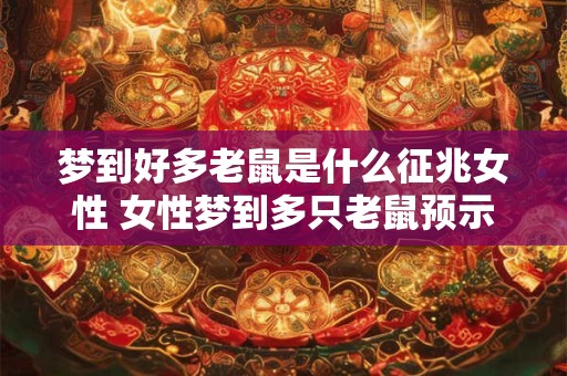梦到好多老鼠是什么征兆女性 女性梦到多只老鼠预示什么